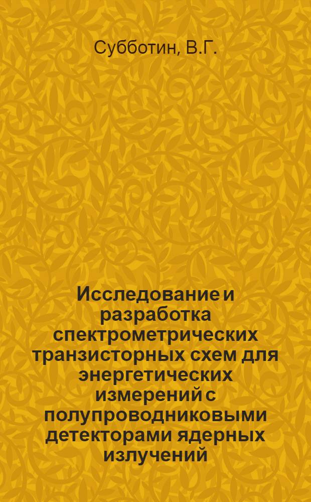 Исследование и разработка спектрометрических транзисторных схем для энергетических измерений с полупроводниковыми детекторами ядерных излучений : 13-4626 : Автореф. дис. на соискание учен. степени канд. техн. наук : (260)