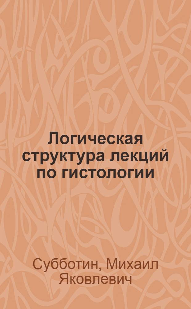 Логическая структура лекций по гистологии : Метод. разраб. по курсу "гистология" для слушателей фак. повышения квалификации преподавателей мед. вузов