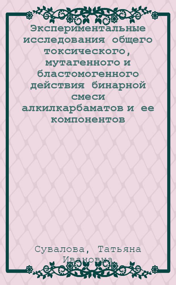 Экспериментальные исследования общего токсического, мутагенного и бластомогенного действия бинарной смеси алкилкарбаматов и ее компонентов : Автореф. дис. на соиск. учен. степени канд. мед. наук