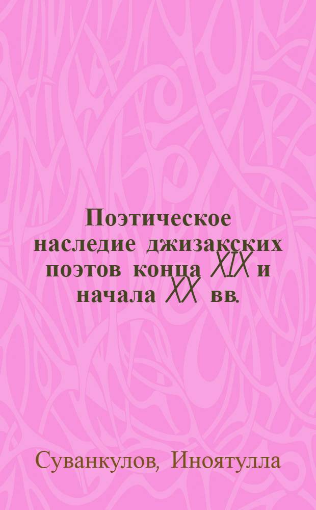 Поэтическое наследие джизакских поэтов конца XIX и начала XX вв. : (Аламкаш, Муаззам, Махмур Коризи и др.) : Автореф. дис. на соискание учен. степени канд. филол. наук : (0.642)