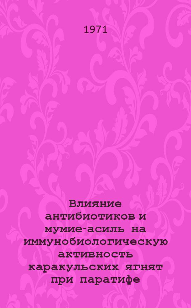 Влияние антибиотиков и мумие-асиль на иммунобиологическую активность каракульских ягнят при паратифе : Автореф. дис. на соискание учен. степени канд. биол. наук : (102)