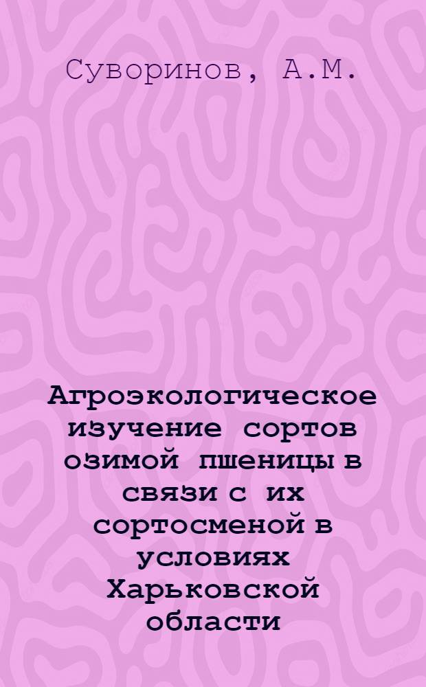 Агроэкологическое изучение сортов озимой пшеницы в связи с их сортосменой в условиях Харьковской области : Автореф. дис. на соискание учен. степени канд. с.-х. наук : (538)