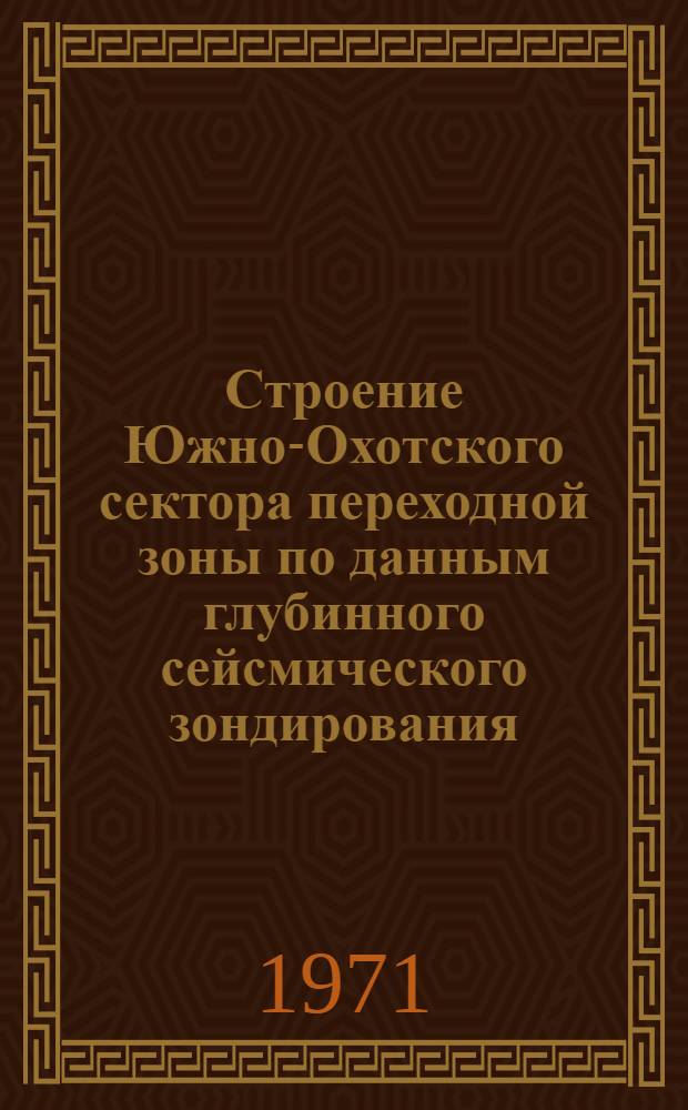 Строение Южно-Охотского сектора переходной зоны по данным глубинного сейсмического зондирования : Автореф. дис. на соискание учен. степени канд. геол.-минерал. наук : (131)