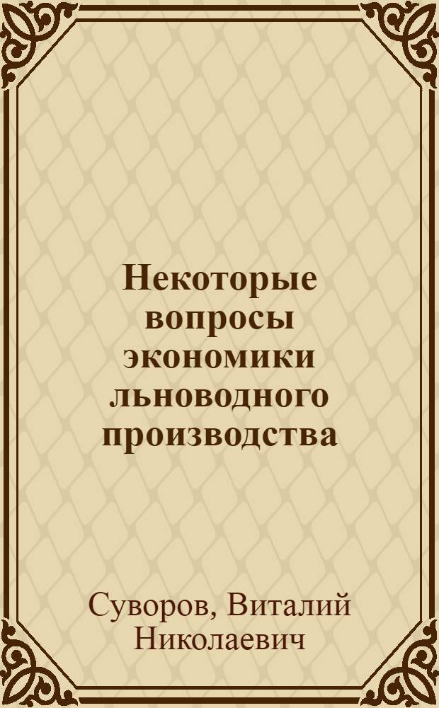 Некоторые вопросы экономики льноводного производства : Доклад, обобщающий содержание опубл. работ, представл. на соискание учен. степени канд. экон. наук : (594)