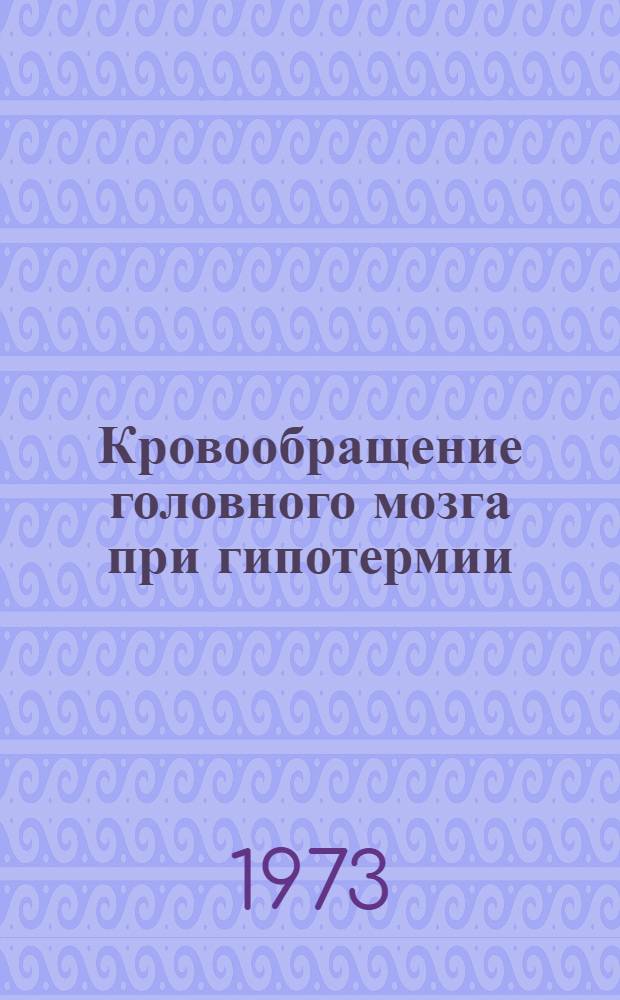 Кровообращение головного мозга при гипотермии : Автореф. дис. на соиск. учен. степени д-ра биол. наук : (03.00.13)