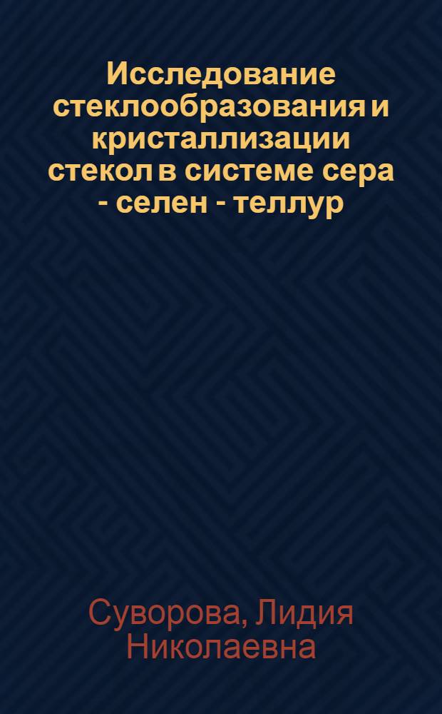Исследование стеклообразования и кристаллизации стекол в системе сера - селен - теллур : Автореф. дис. на соиск. учен. степени канд. хим. наук : (02.00.01)