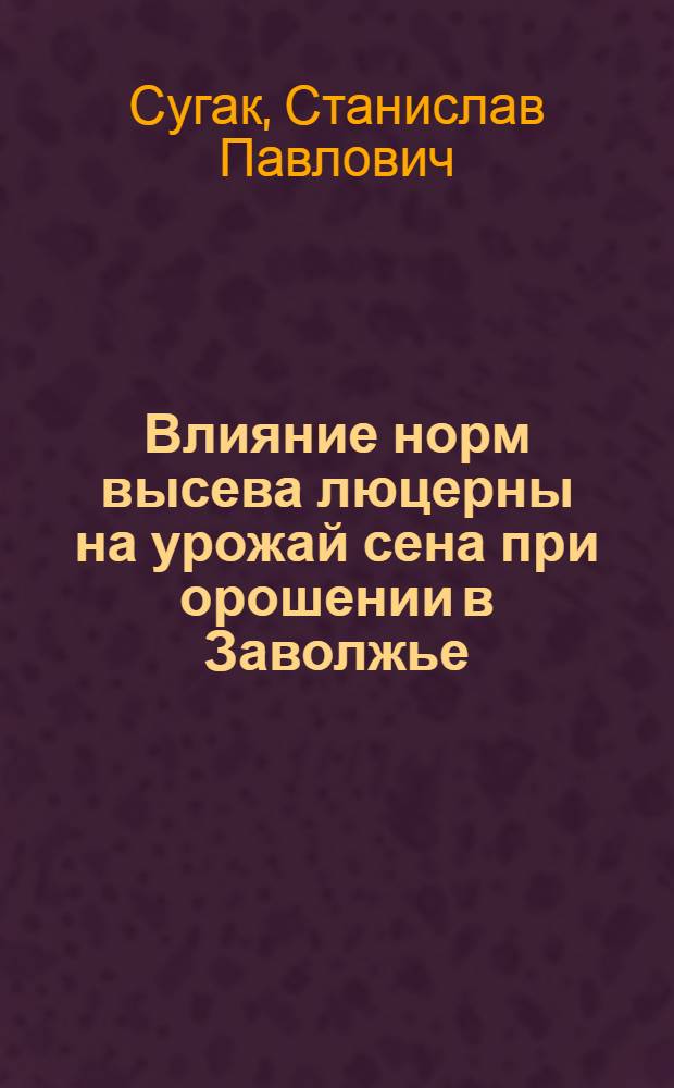 Влияние норм высева люцерны на урожай сена при орошении в Заволжье : Автореф. дис. на соиск. учен. степени канд. с.-х. наук : (06.01.01)