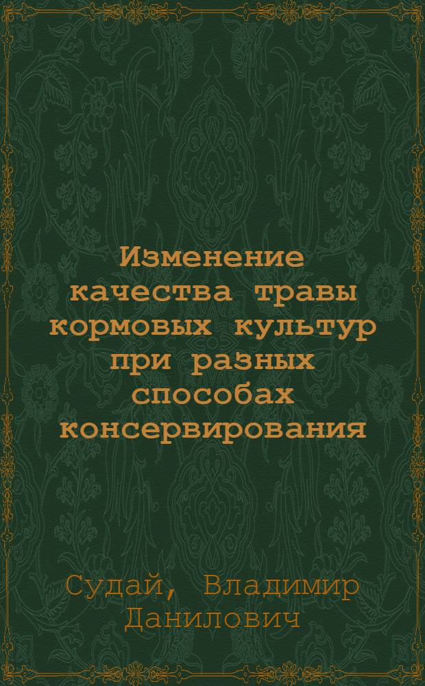 Изменение качества травы кормовых культур при разных способах консервирования : Автореф. дис. на соиск. учен. степени канд. с.-х. наук : (06.02.02)