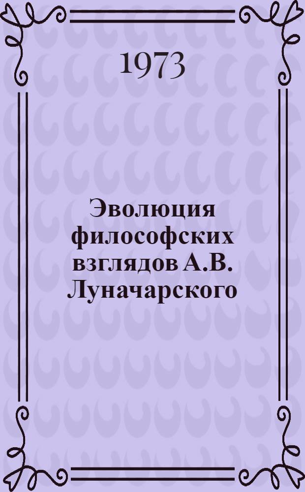 Эволюция философских взглядов А.В. Луначарского : Автореф. дис. на соиск. учен. степени канд. филос. наук : (09.00.03)