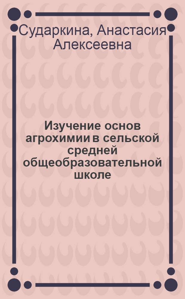 Изучение основ агрохимии в сельской средней общеобразовательной школе : (На факультативных занятиях, при трудовом обучении, в агрохим. классах) : Автореф. дис. на соискание учен. степени канд. пед. наук : (732)