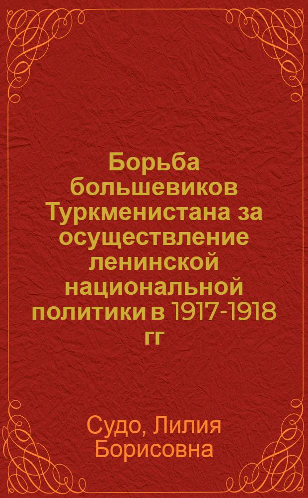 Борьба большевиков Туркменистана за осуществление ленинской национальной политики в 1917-1918 гг. : Автореф. дис. на соискание учен. степени канд. ист. наук : (570)