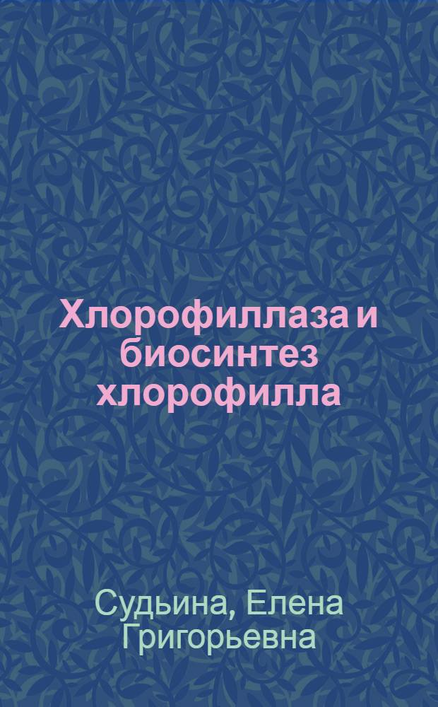 Хлорофиллаза и биосинтез хлорофилла : Автореф. дис. на соиск. учен. степени д-ра биол. наук : (03.00.04)