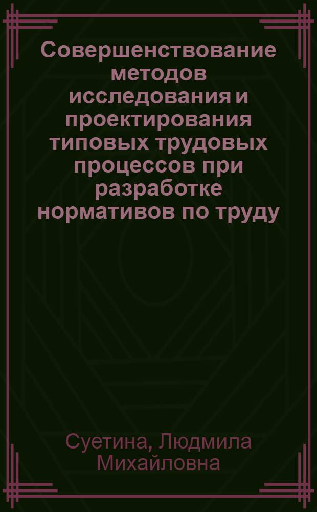 Совершенствование методов исследования и проектирования типовых трудовых процессов при разработке нормативов по труду : (На примере машиностроения) : Автореф. дис. на соискание учен. степени канд. экон. наук : (596)