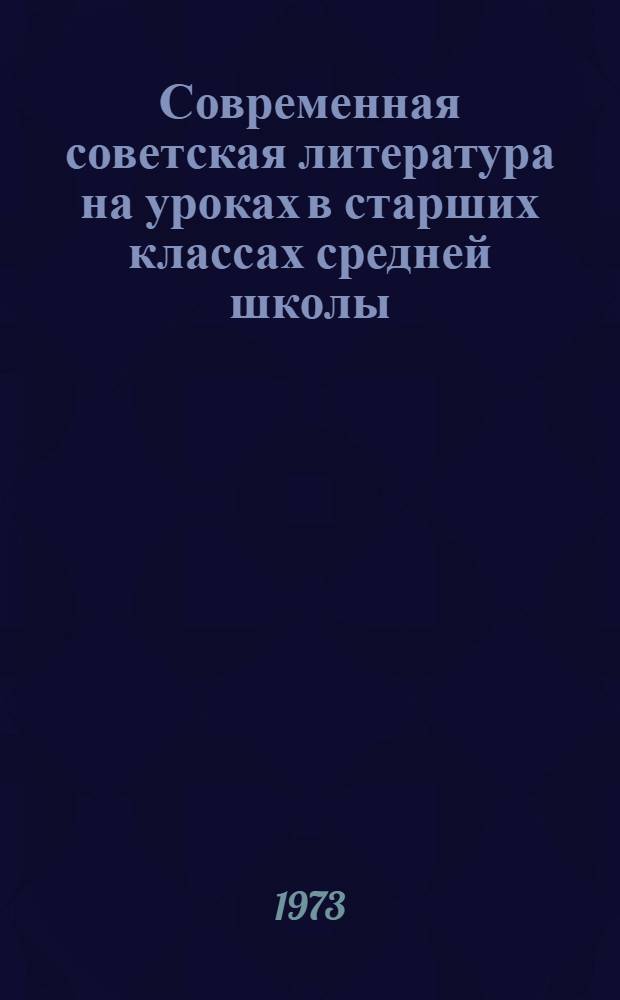 Современная советская литература на уроках в старших классах средней школы : Автореф. дис. на соиск. учен. степени канд. пед. наук : (13.00.02)
