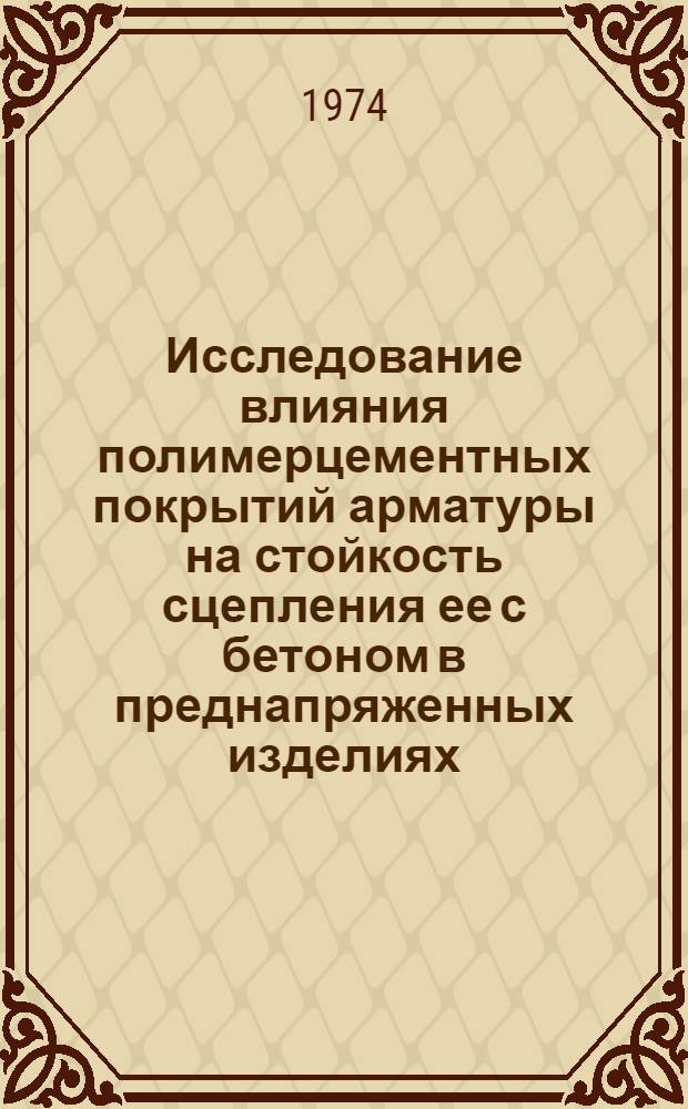 Исследование влияния полимерцементных покрытий арматуры на стойкость сцепления ее с бетоном в преднапряженных изделиях : Автореф. дис. на соиск. учен. степени канд. техн. наук : (05.23.05)