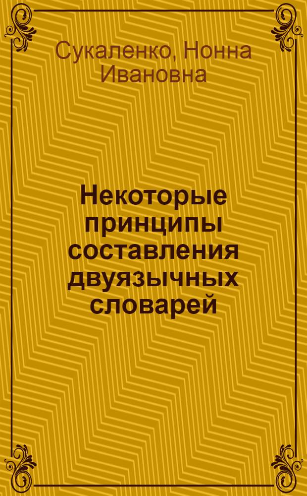 Некоторые принципы составления двуязычных словарей : Автореф. дис. на соискание учен. степени канд. филол. наук : (677)