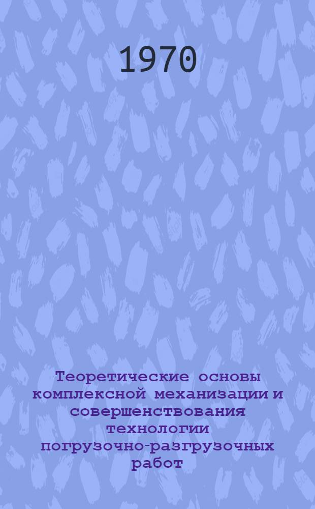 Теоретические основы комплексной механизации и совершенствования технологии погрузочно-разгрузочных работ : Автореф. дис. на соискание учен. степени д-ра техн. наук : (472)