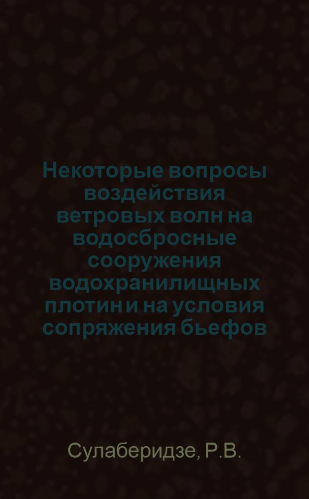 Некоторые вопросы воздействия ветровых волн на водосбросные сооружения водохранилищных плотин и на условия сопряжения бьефов : Автореф. дис. на соискание учен. степени канд. техн. наук : (278)
