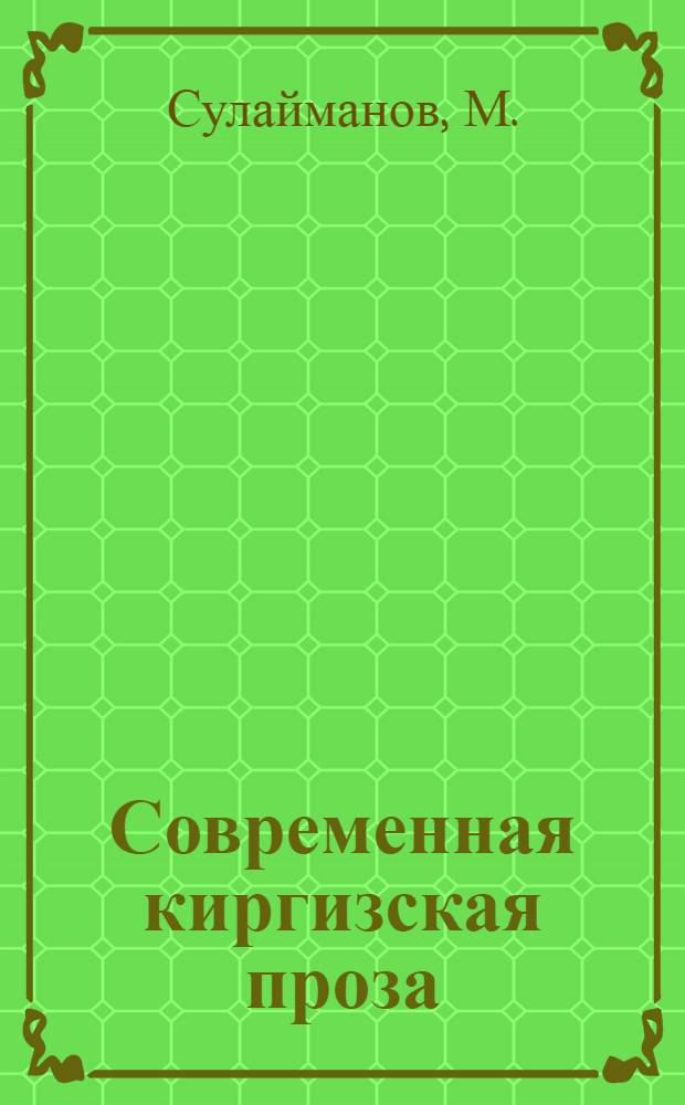 Современная киргизская проза : Автореф. дис. на соискание учен. степени канд. филол. наук : (642)