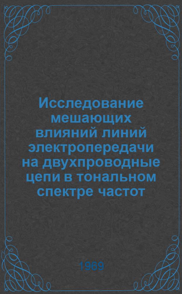 Исследование мешающих влияний линий электропередачи на двухпроводные цепи в тональном спектре частот : Автореф. дис. на соискание учен. степени канд. техн. наук : (303)