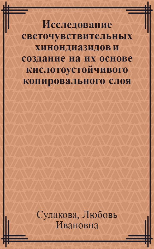 Исследование светочувствительных хинондиазидов и создание на их основе кислотоустойчивого копировального слоя : Автореф. дис. на соискание учен. степени канд. техн. наук : (399)