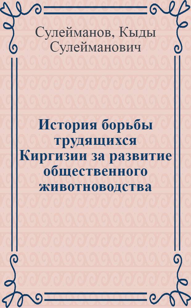 История борьбы трудящихся Киргизии за развитие общественного животноводства (1946-1965 гг.) : Автореф. дис. на соискание учен. степени д-ра ист. наук : (571)