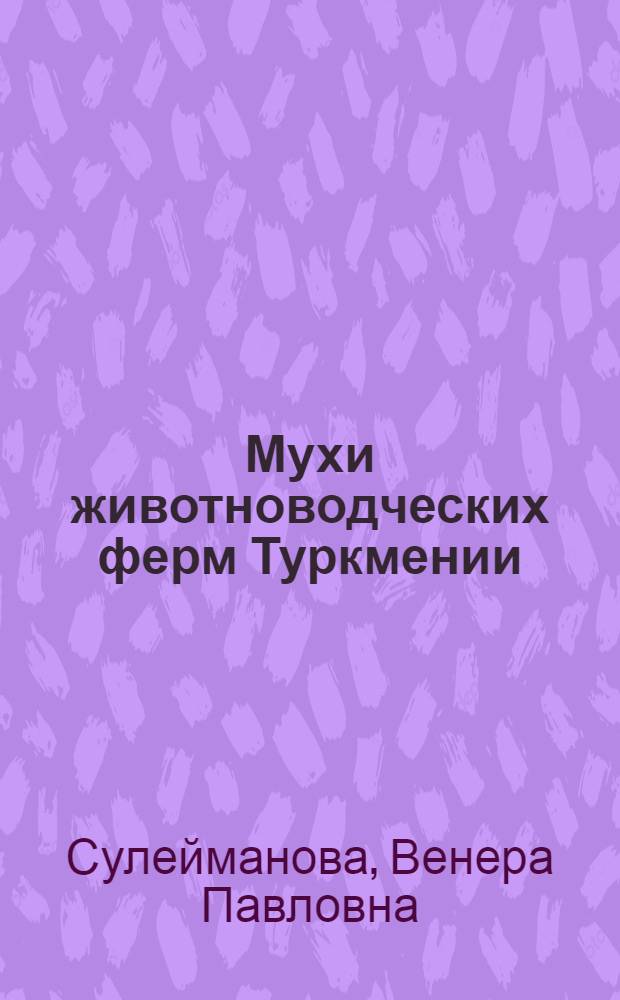 Мухи животноводческих ферм Туркмении : (Видовой состав, экология, меры борьбы) : Автореф. дис. на соиск. учен. степени канд. биол. наук : (03.00.09)