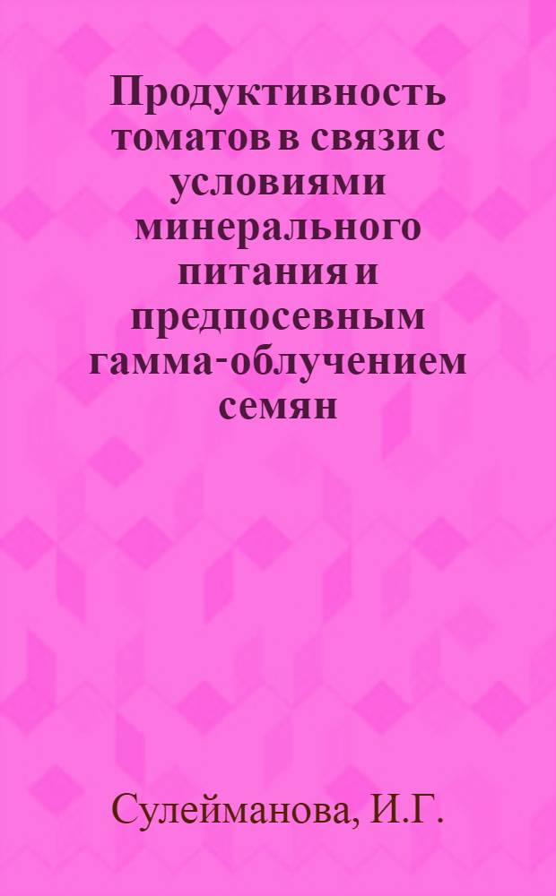 Продуктивность томатов в связи с условиями минерального питания и предпосевным гамма-облучением семян : Автореф. дис. на соискание учен. степени канд. с.-х. наук : (533)