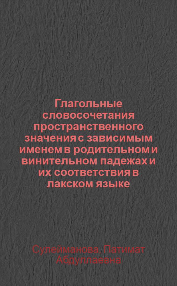 Глагольные словосочетания пространственного значения с зависимым именем в родительном и винительном падежах и их соответствия в лакском языке : Автореф. дис. на соискание учен. степени канд. филол. наук : (660)
