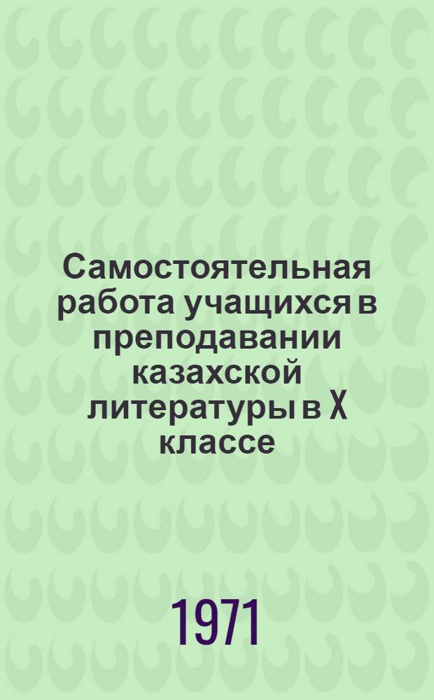 Самостоятельная работа учащихся в преподавании казахской литературы в X классе : Автореф. дис. на соискание учен. степени канд. пед. наук : (731)