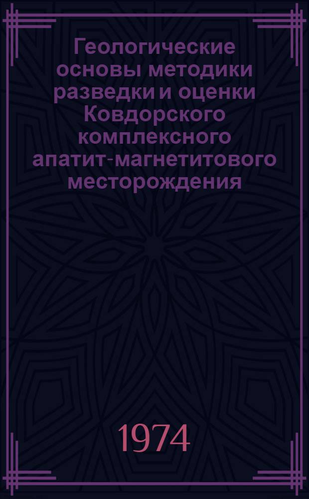 Геологические основы методики разведки и оценки Ковдорского комплексного апатит-магнетитового месторождения : Автореф. дис. на соиск. учен. степени канд. геол.-минерал. наук : (04.00.14)