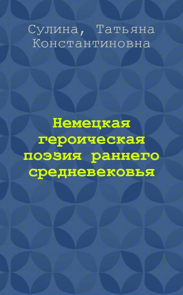 Немецкая героическая поэзия раннего средневековья : Автореф. дис. на соиск. учен. степени канд. филол. наук : (01.05)