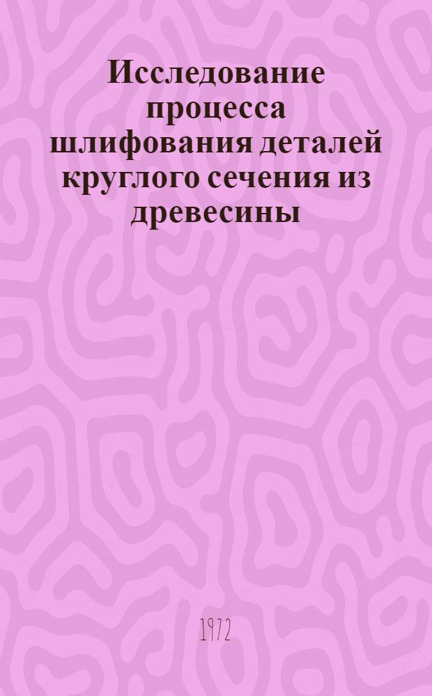 Исследование процесса шлифования деталей круглого сечения из древесины : Автореф. дис. на соиск. учен. степени канд. техн. наук