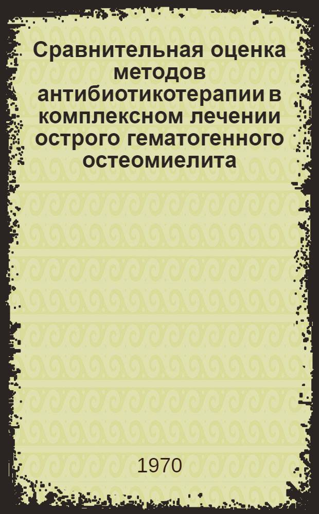 Сравнительная оценка методов антибиотикотерапии в комплексном лечении острого гематогенного остеомиелита : (Эксперим.-клин. исследование) : Автореф. дис. на соиск. учен. степени канд. мед. наук