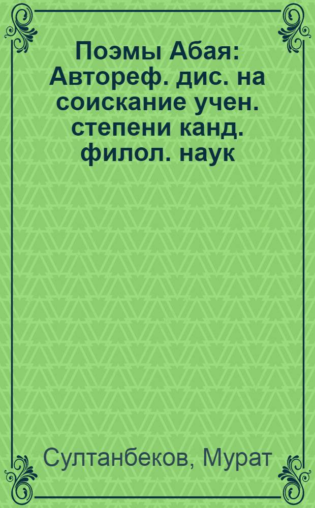 Поэмы Абая : Автореф. дис. на соискание учен. степени канд. филол. наук : (642)