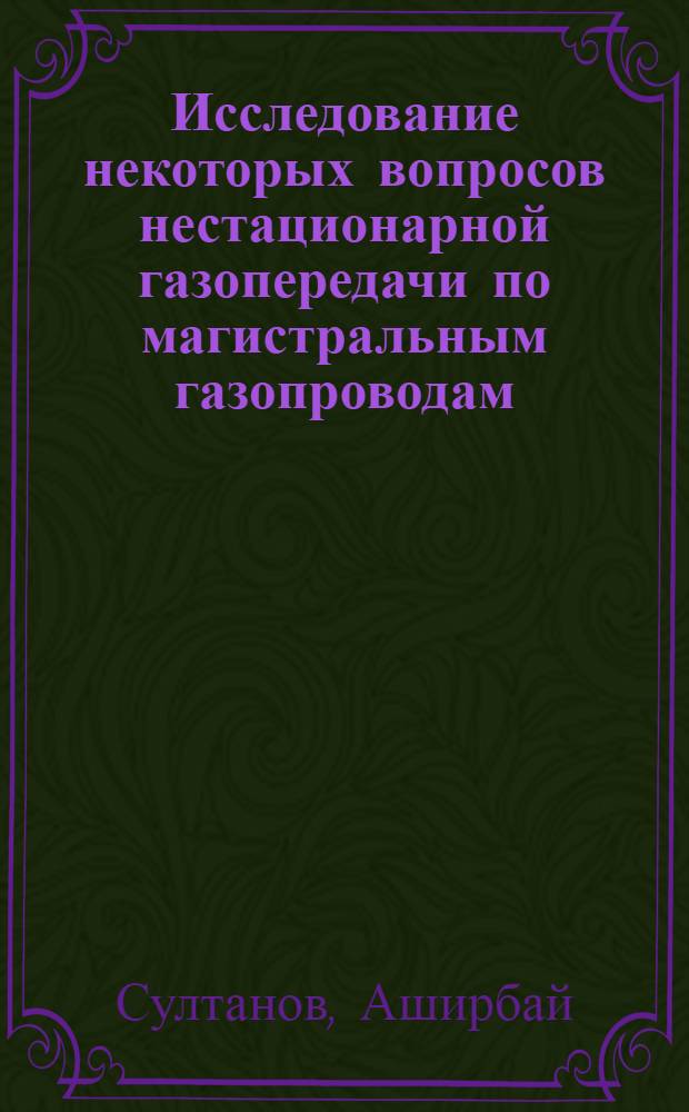 Исследование некоторых вопросов нестационарной газопередачи по магистральным газопроводам : Автореф. дис. на соиск. учен. степени канд. техн. наук : (01.02.05)