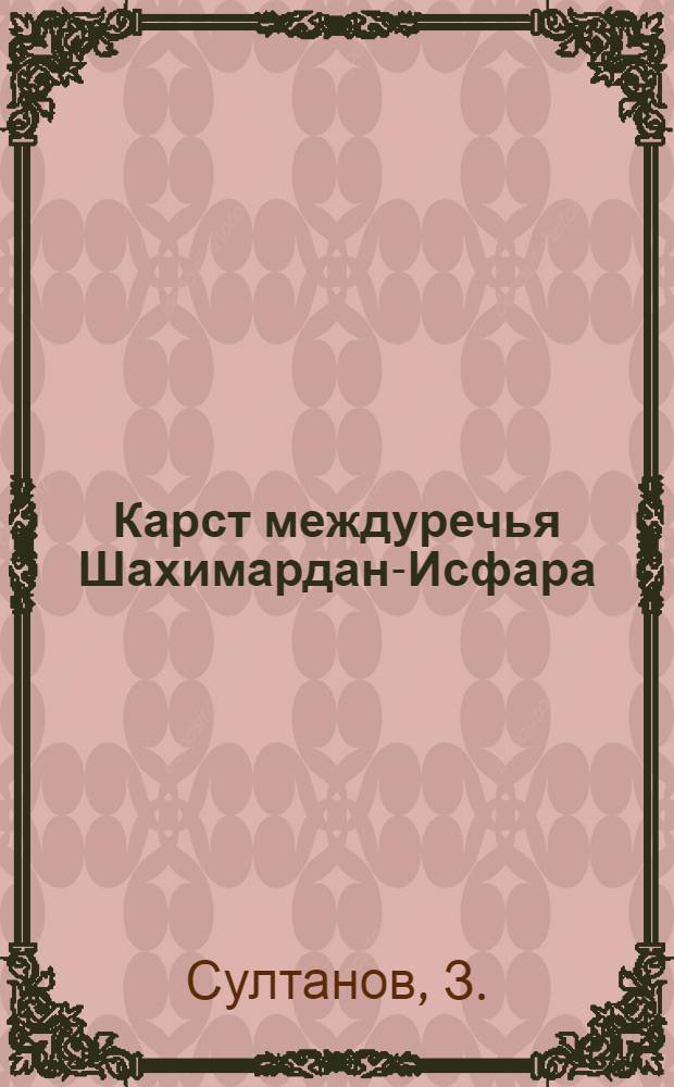 Карст междуречья Шахимардан-Исфара (Южная Фергана) и закономерности его развития : Автореф. дис. на соиск. учен. степени канд. геол.-минерал. наук : (120)