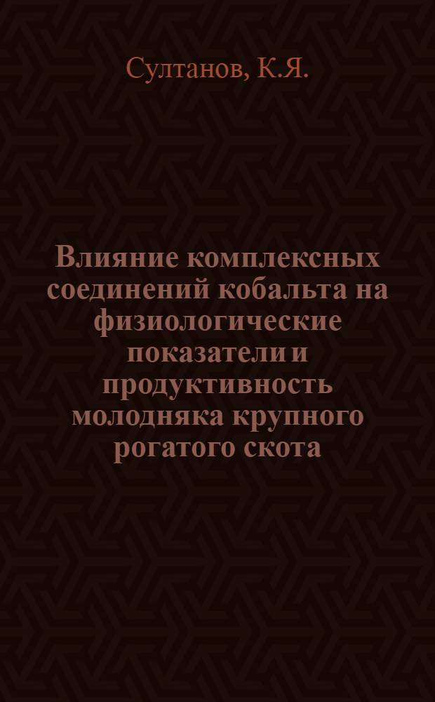 Влияние комплексных соединений кобальта на физиологические показатели и продуктивность молодняка крупного рогатого скота : Автореф. дис. на соиск. учен. степени канд. биол. наук