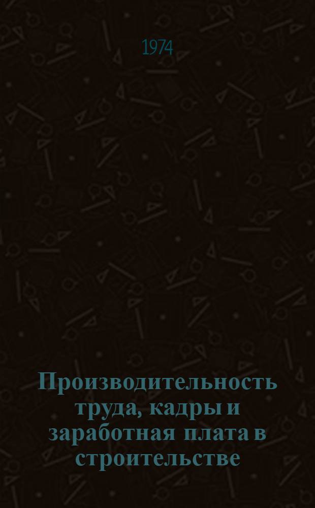 Производительность труда, кадры и заработная плата в строительстве : Метод. пособие для слушателей фак. повышения квалификации, руководящих работников строит. организаций и студентов, изучающих курс экономики стр-ва