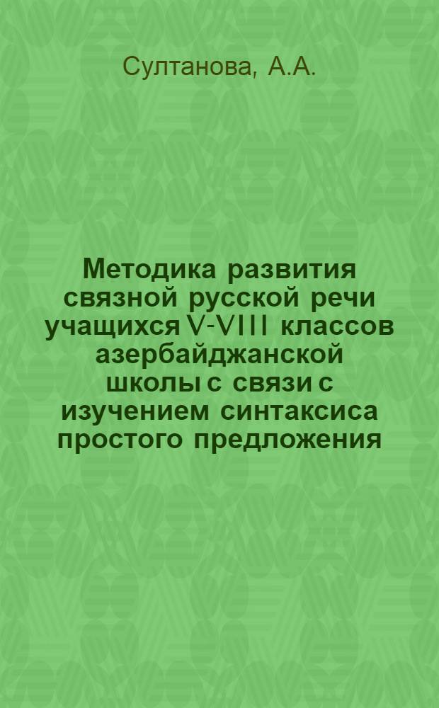 Методика развития связной русской речи учащихся V-VIII классов азербайджанской школы с связи с изучением синтаксиса простого предложения : Автореф. дис. на соискание учен. степени канд. пед. наук : (732)