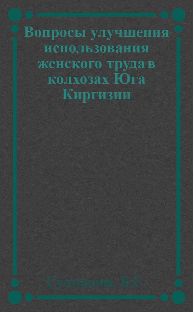 Вопросы улучшения использования женского труда в колхозах Юга Киргизии : Автореф. дис. на соискание учен. степени канд. экон. наук : (594)