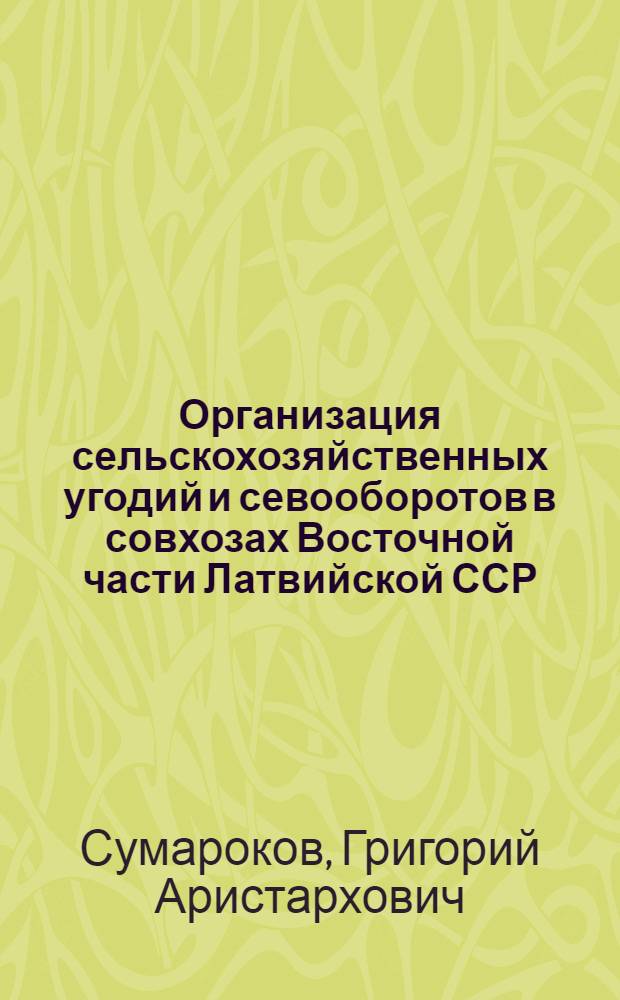 Организация сельскохозяйственных угодий и севооборотов в совхозах Восточной части Латвийской ССР : Автореф. дис. на соиск. учен. степени к. э. н
