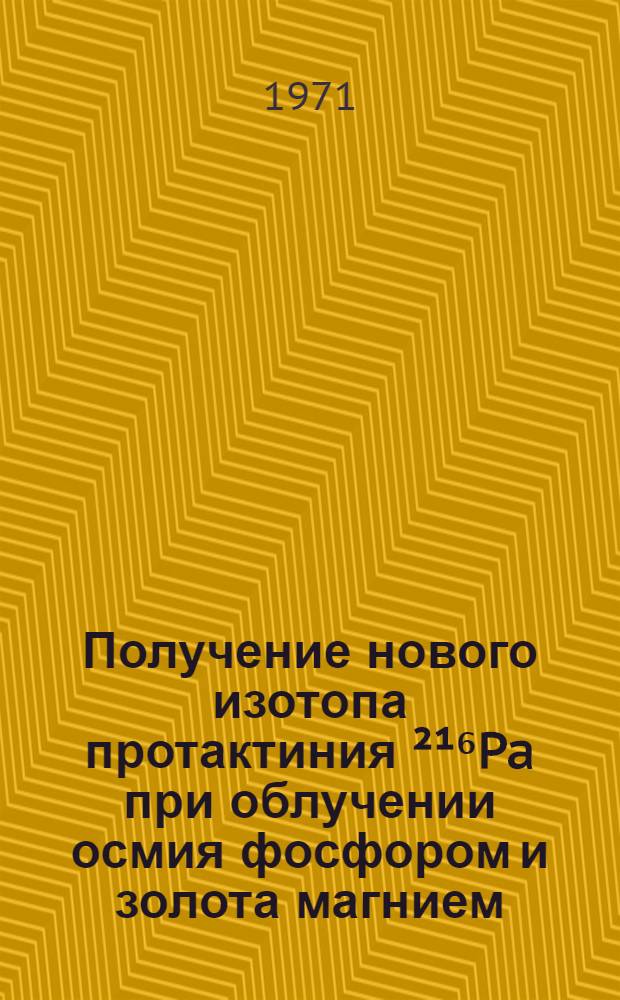Получение нового изотопа протактиния ²¹⁶Pa при облучении осмия фосфором и золота магнием