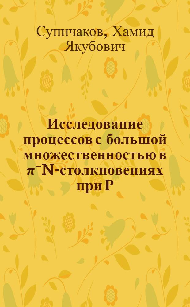 Исследование процессов с большой множественностью в &pi;⁻N-столкновениях при Р=40 ГЭВ/С : Автореф. дис. на соиск. учен. степени канд. физ.-мат. наук