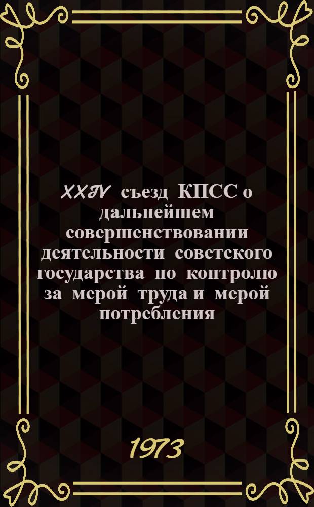 XXIV съезд КПСС о дальнейшем совершенствовании деятельности советского государства по контролю за мерой труда и мерой потребления : В помощь лектору