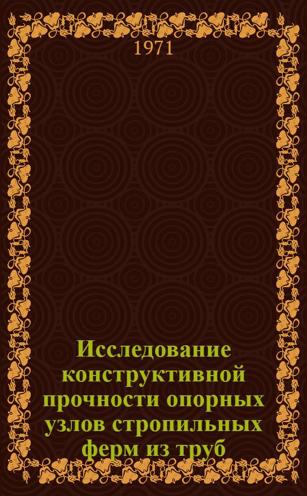 Исследование конструктивной прочности опорных узлов стропильных ферм из труб : Автореф. дис. на соискание учен. степени канд. техн. наук : (480)