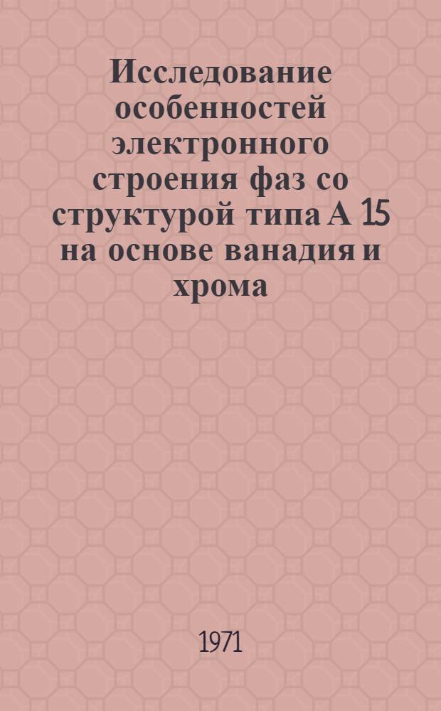 Исследование особенностей электронного строения фаз со структурой типа А 15 на основе ванадия и хрома : Автореф. дис. на соискание учен. степени канд. физ.-мат. наук : (040)