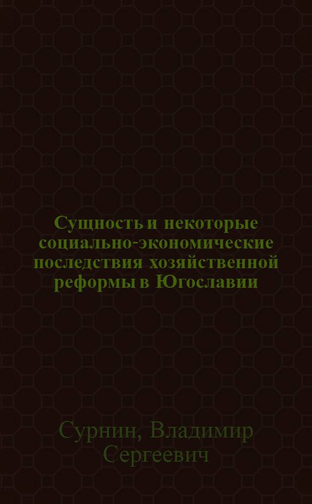 Сущность и некоторые социально-экономические последствия хозяйственной реформы в Югославии : Автореф. дис. на соиск. учен. степени канд. экон. наук