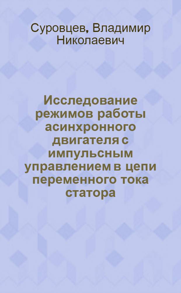 Исследование режимов работы асинхронного двигателя с импульсным управлением в цепи переменного тока статора : Автореф. дис. на соиск. учен. степени канд. техн. наук : (05.09.03)