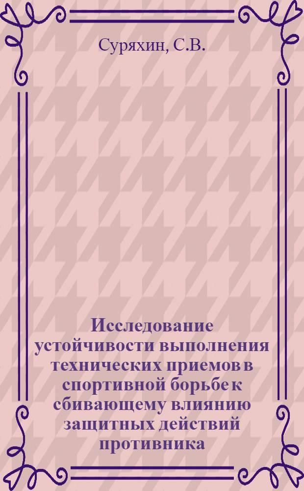 Исследование устойчивости выполнения технических приемов в спортивной борьбе к сбивающему влиянию защитных действий противника : Автореф. дис. на соискание учен. степени канд. пед. наук : (13.734)